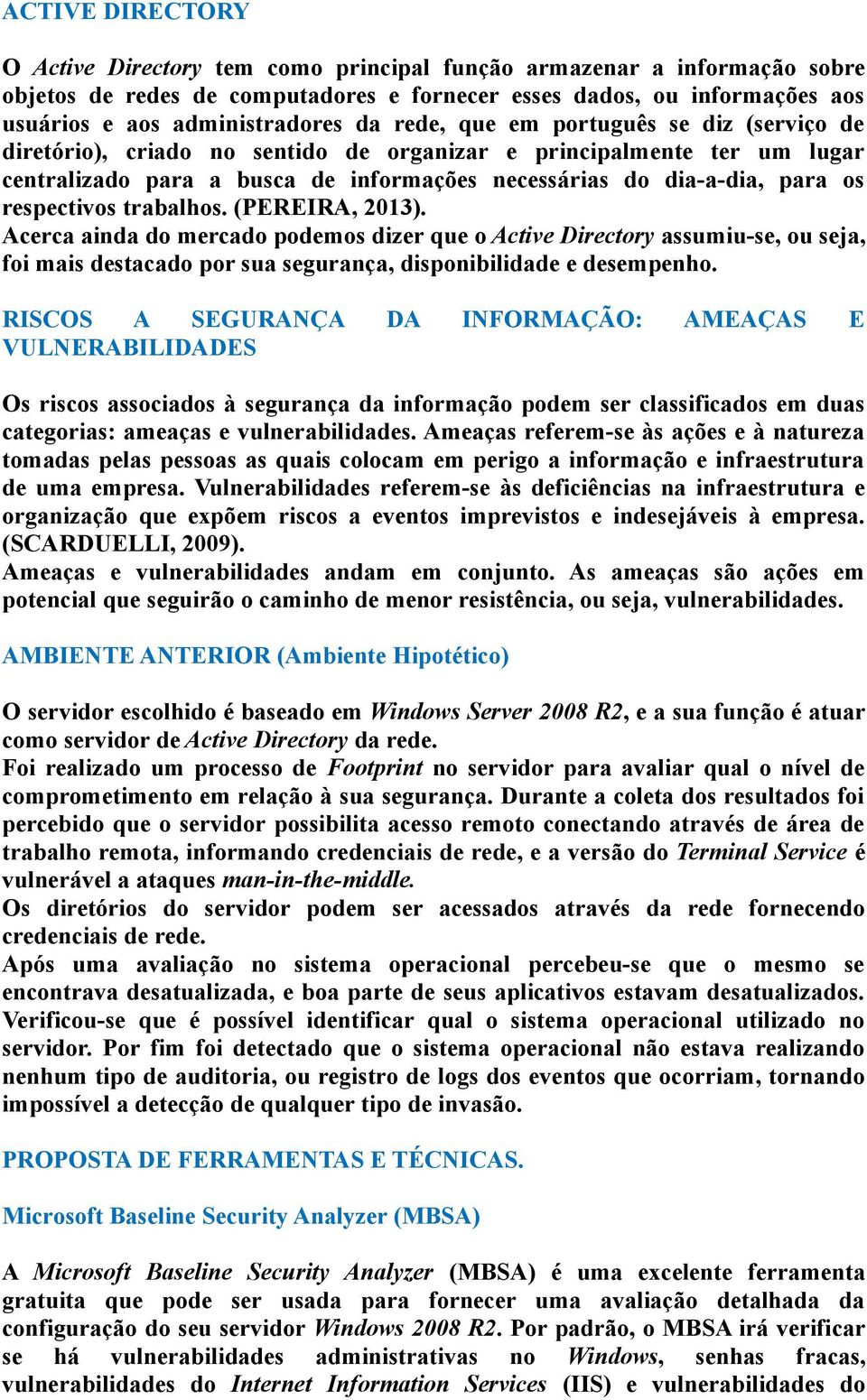 respectivos trabalhos. (PEREIRA, 2013). Acerca ainda do mercado podemos dizer que o Active Directory assumiu-se, ou seja, foi mais destacado por sua segurança, disponibilidade e desempenho.