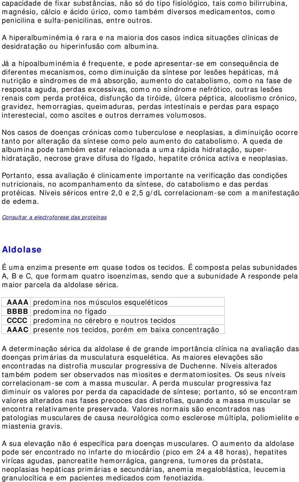 Já a hipoalbuminémia é frequente, e pode apresentar-se em consequência de diferentes mecanismos, como diminuição da síntese por lesões hepáticas, má nutrição e síndromes de má absorção, aumento do