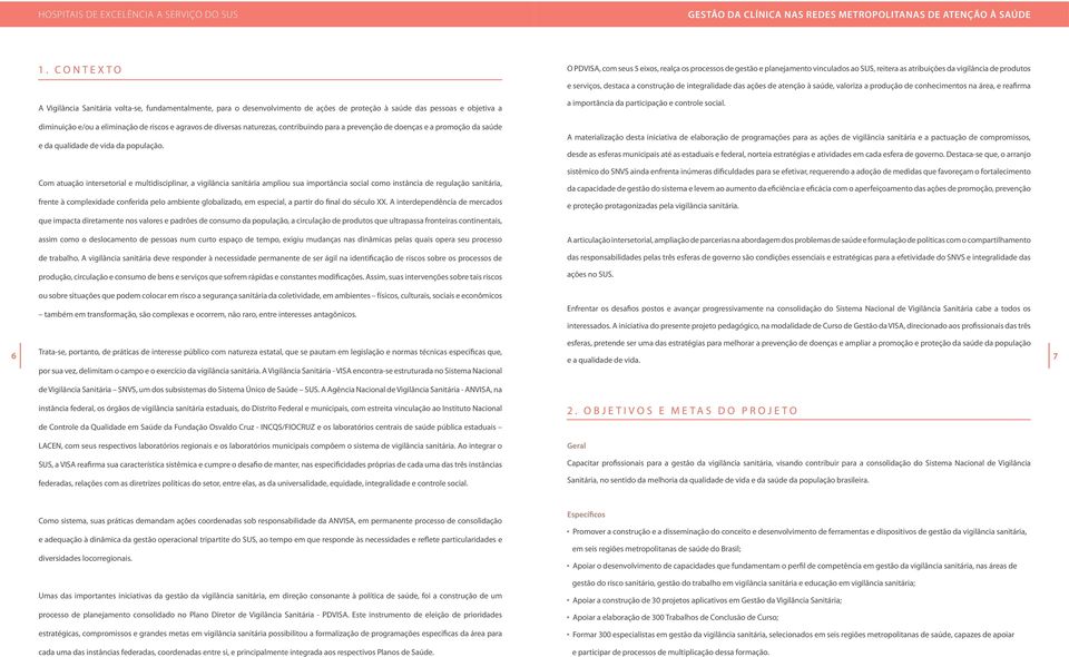 Com atuação intersetorial e multidisciplinar, a vigilância sanitária ampliou sua importância social como instância de regulação sanitária, frente à complexidade conferida pelo ambiente globalizado,