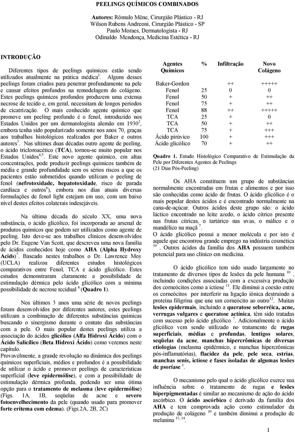 Alguns desses peelings foram criados para penetrar profundamente na pele e causar efeitos profundos na remodelagem do colágeno.