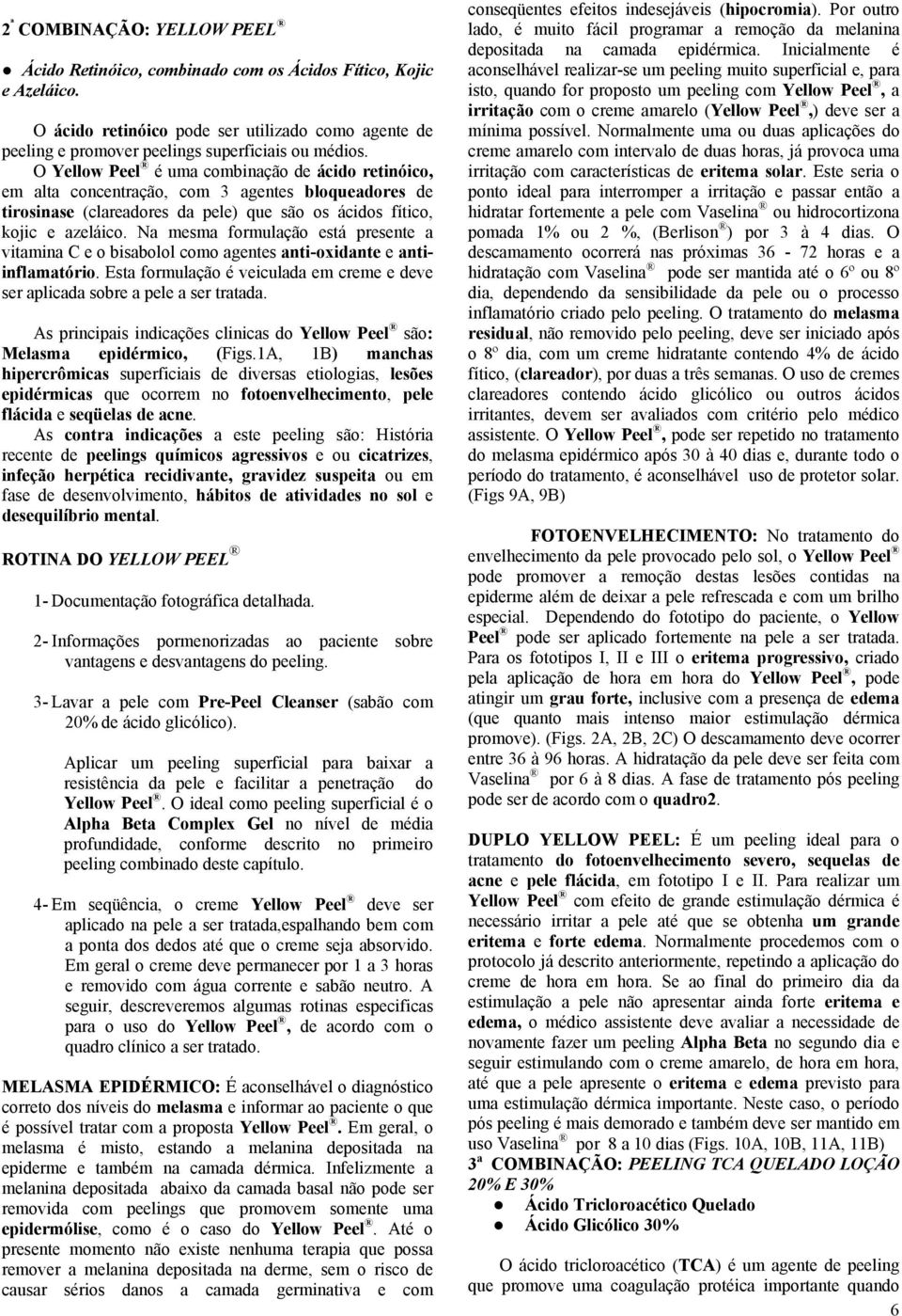 Na mesma formulação está presente a vitamina C e o bisabolol como agentes anti-oxidante e antiinflamatório. Esta formulação é veiculada em creme e deve ser aplicada sobre a pele a ser tratada.