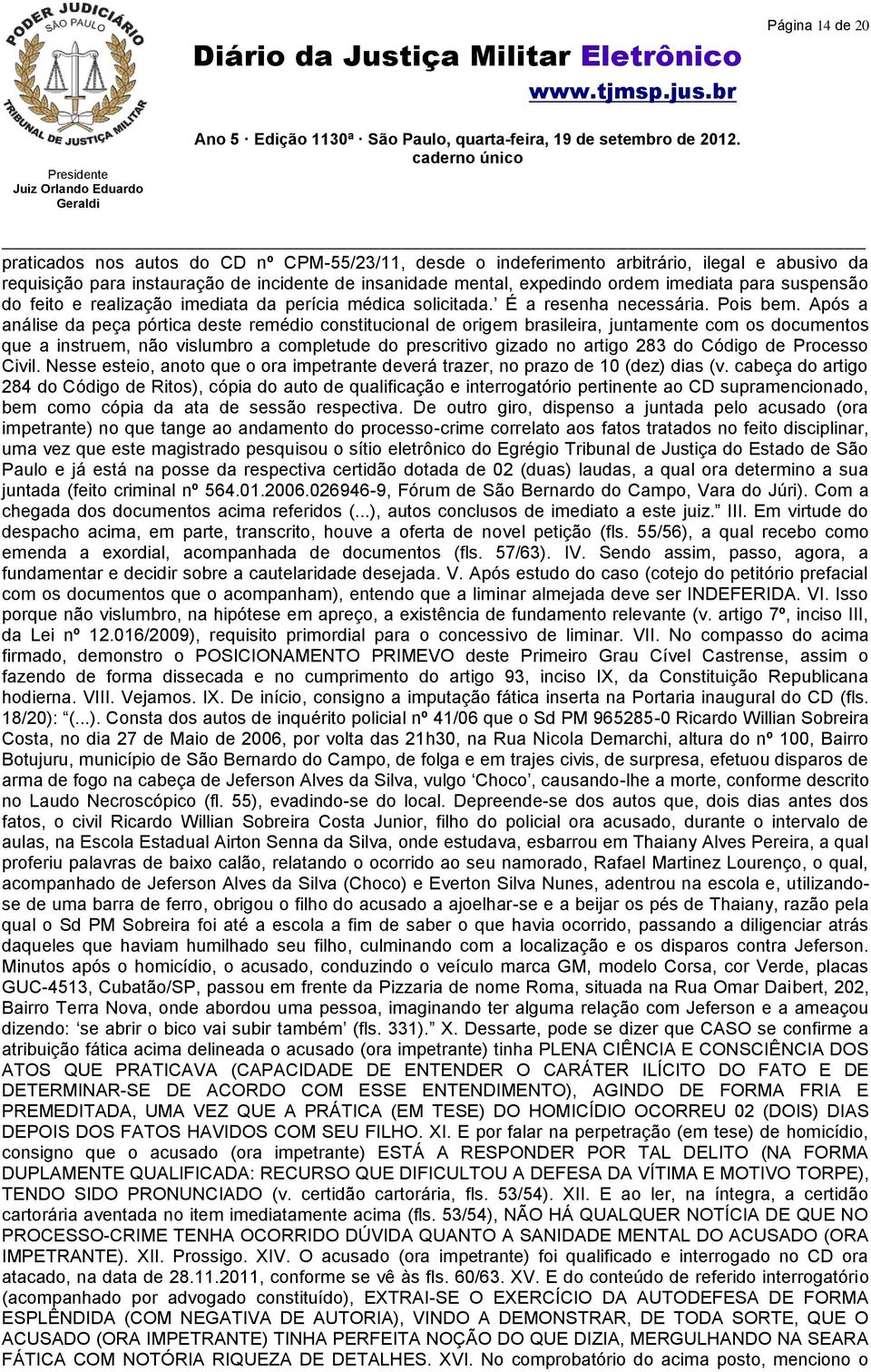 Após a análise da peça pórtica deste remédio constitucional de origem brasileira, juntamente com os documentos que a instruem, não vislumbro a completude do prescritivo gizado no artigo 283 do Código