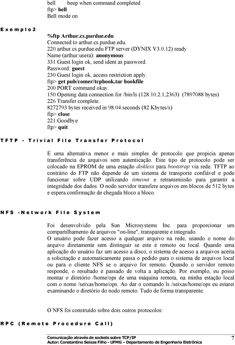 ftp> get pub/comer/tcpbook.tar bookfile 200 PORT command okay. 150 Opening data connection for /bin/ls (128.10.2.1,2363) (7897088 bytes) 226 Transfer complete. 8272793 bytes received in 98.