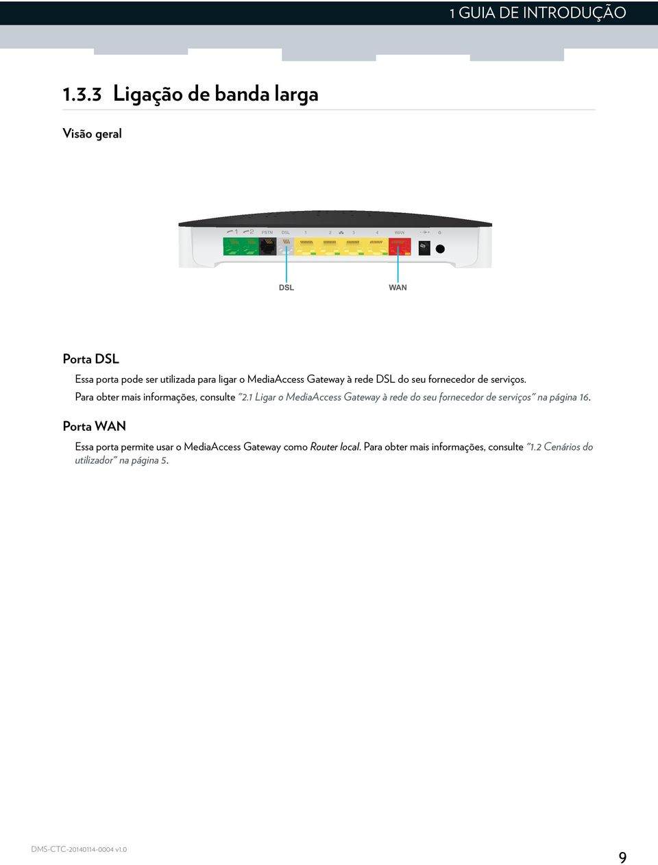 Gateway à rede DSL do seu fornecedor de serviços. Para obter mais informações, consulte "2.