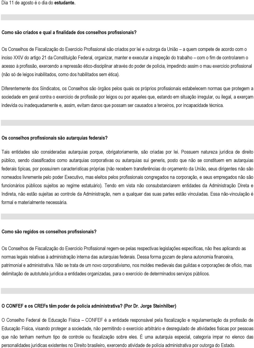 executar a inspeção do trabalho com o fim de controlarem o acesso à profissão, exercendo a repressão ético-disciplinar através do poder de polícia, impedindo assim o mau exercício profissional (não