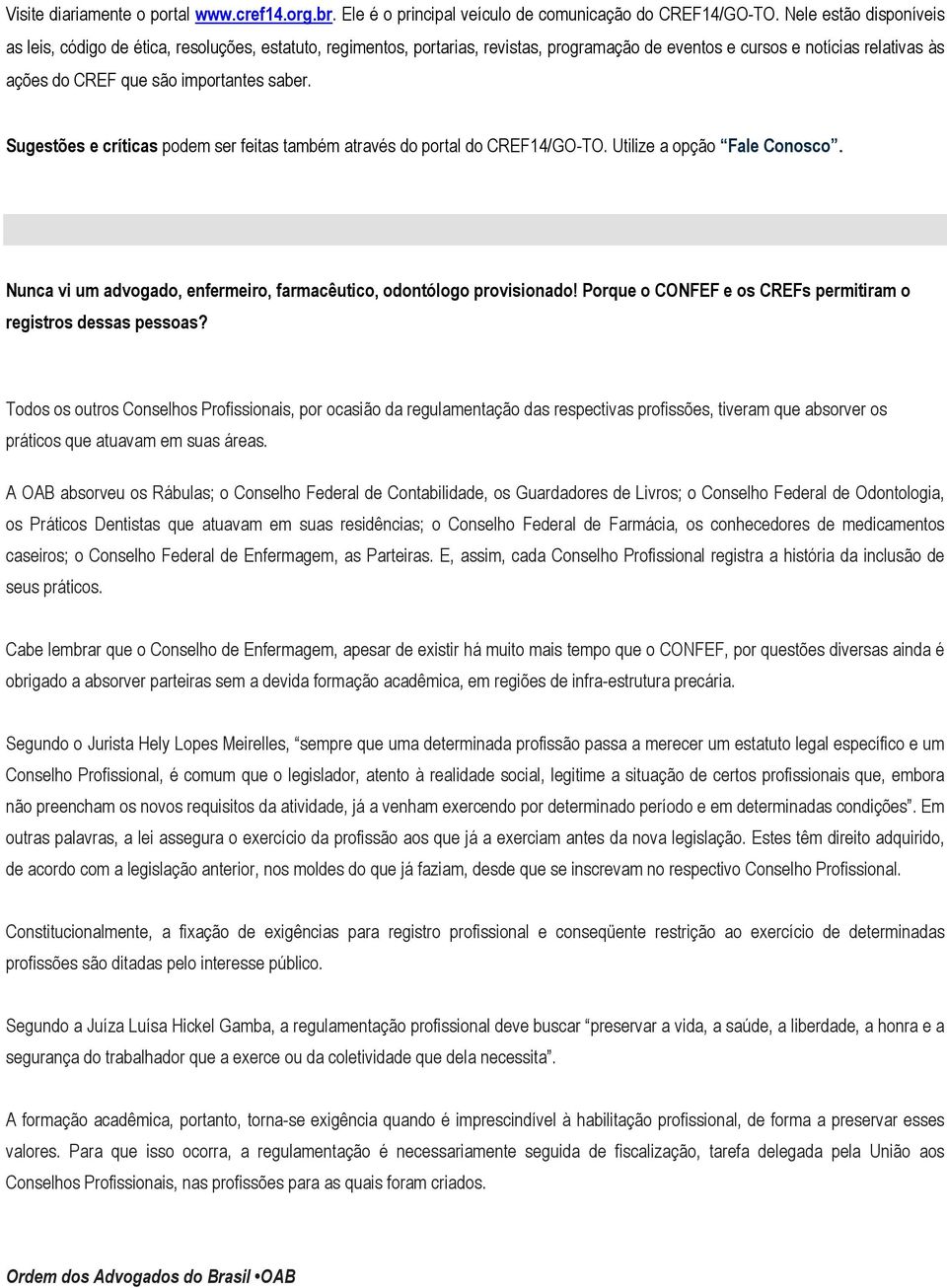 Sugestões e críticas podem ser feitas também através do portal do CREF14/GO-TO. Utilize a opção Fale Conosco. Nunca vi um advogado, enfermeiro, farmacêutico, odontólogo provisionado!