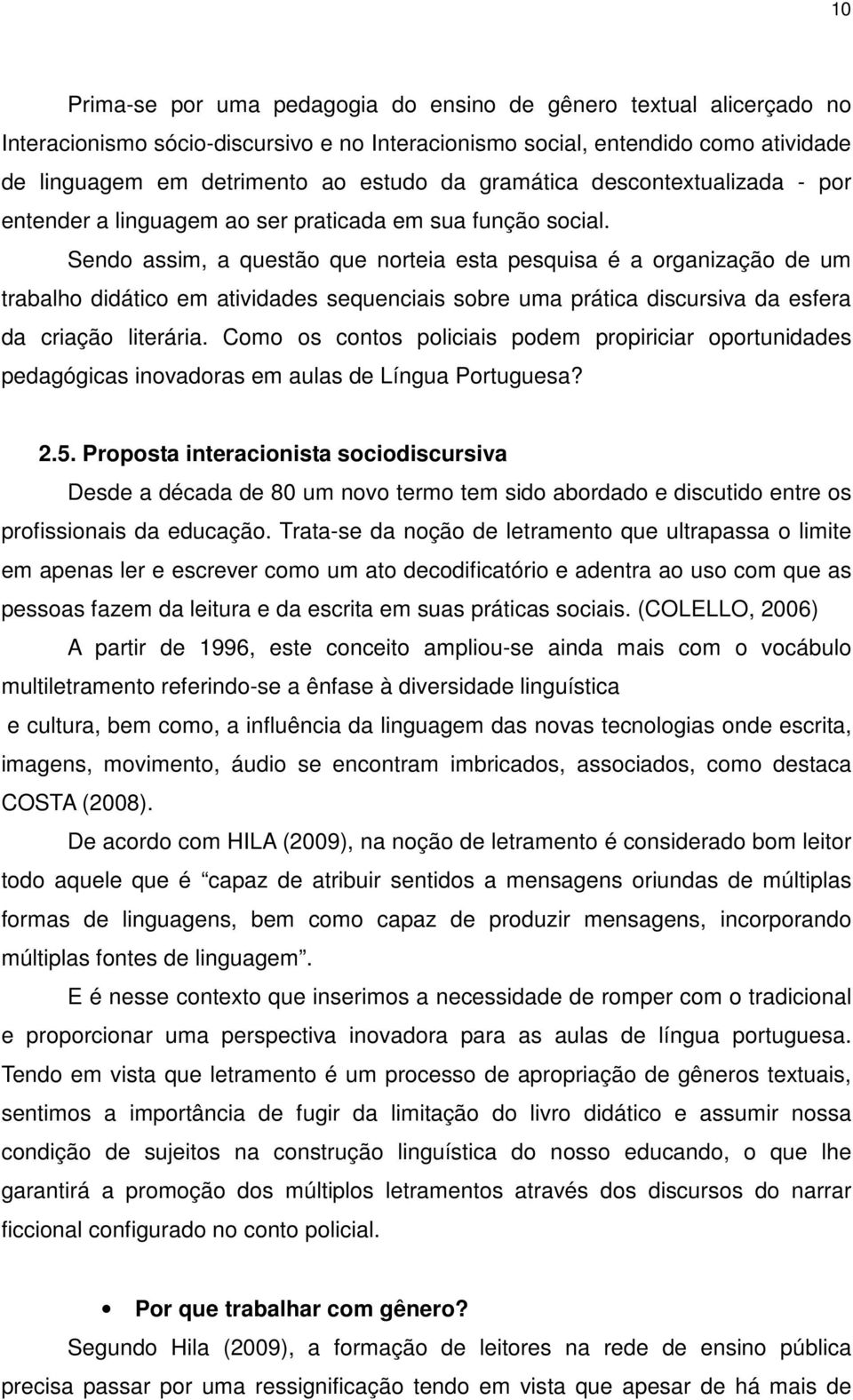 Sendo assim, a questão que norteia esta pesquisa é a organização de um trabalho didático em atividades sequenciais sobre uma prática discursiva da esfera da criação literária.