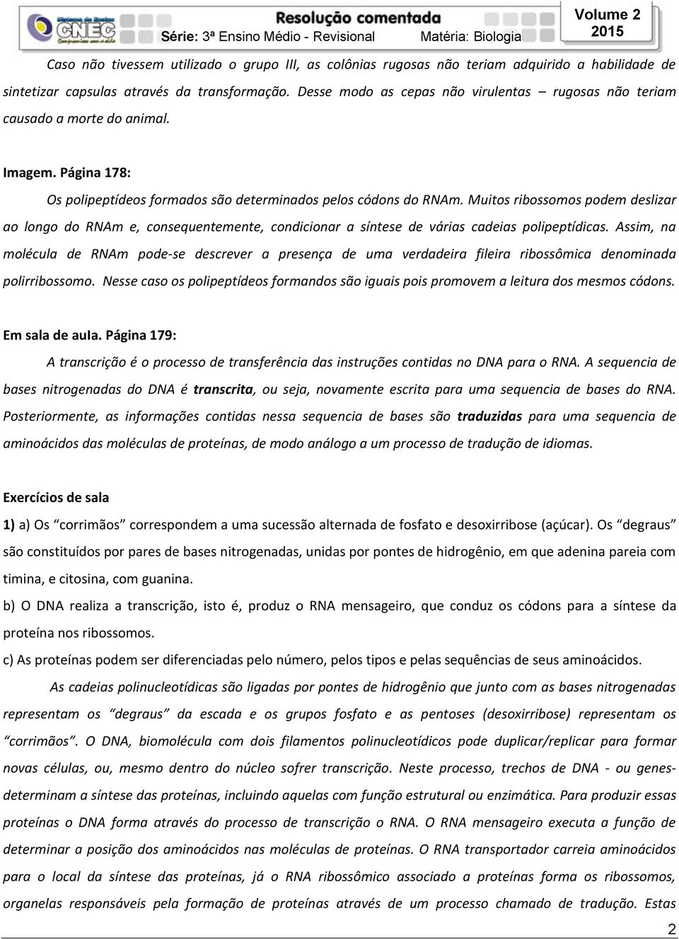 Muitos ribossomos podem deslizar ao longo do RNAm e, consequentemente, condicionar a síntese de várias cadeias polipeptídicas.