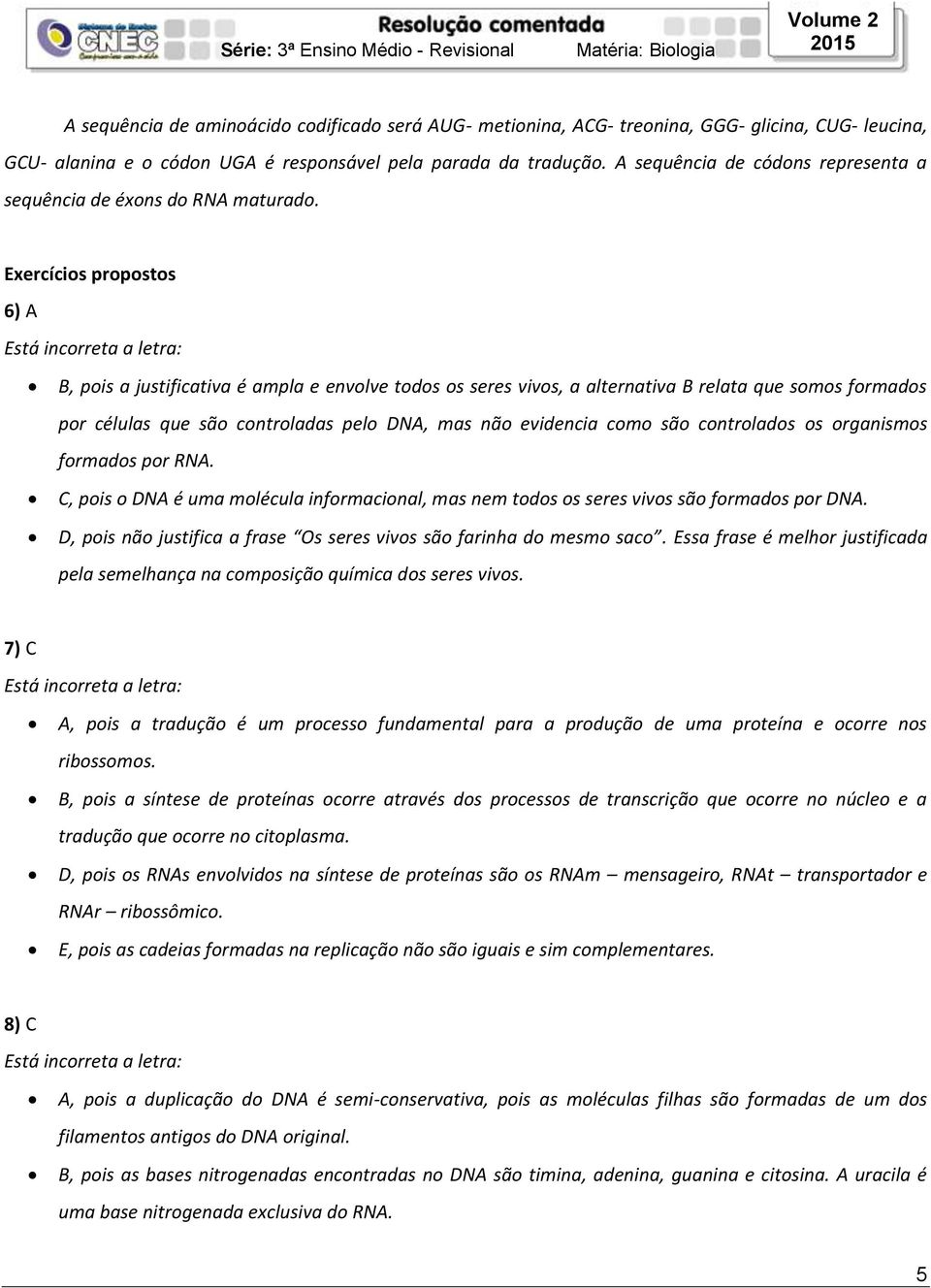 Exercícios propostos 6) A B, pois a justificativa é ampla e envolve todos os seres vivos, a alternativa B relata que somos formados por células que são controladas pelo DNA, mas não evidencia como