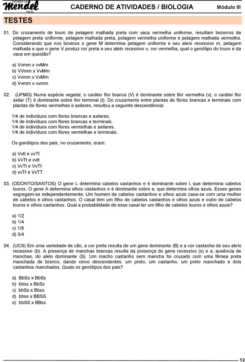 Considerando que nos bovinos o gene M determina pelagem uniforme e seu alelo recessivo m, pelagem malhada e que o gene V produz cor preta e seu alelo recessivo v, cor vermelha, qual o genótipo do