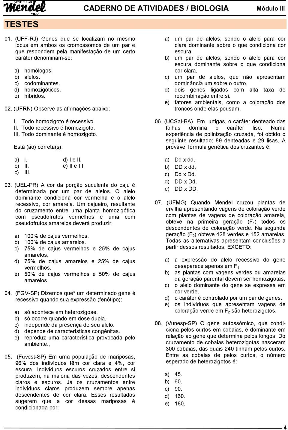 Está (ão) correta(s): a) l. d) I e II. b) II. e) II e III. c) III. 03. (UEL-PR) A cor da porção suculenta do caju é determinada por um par de alelos.