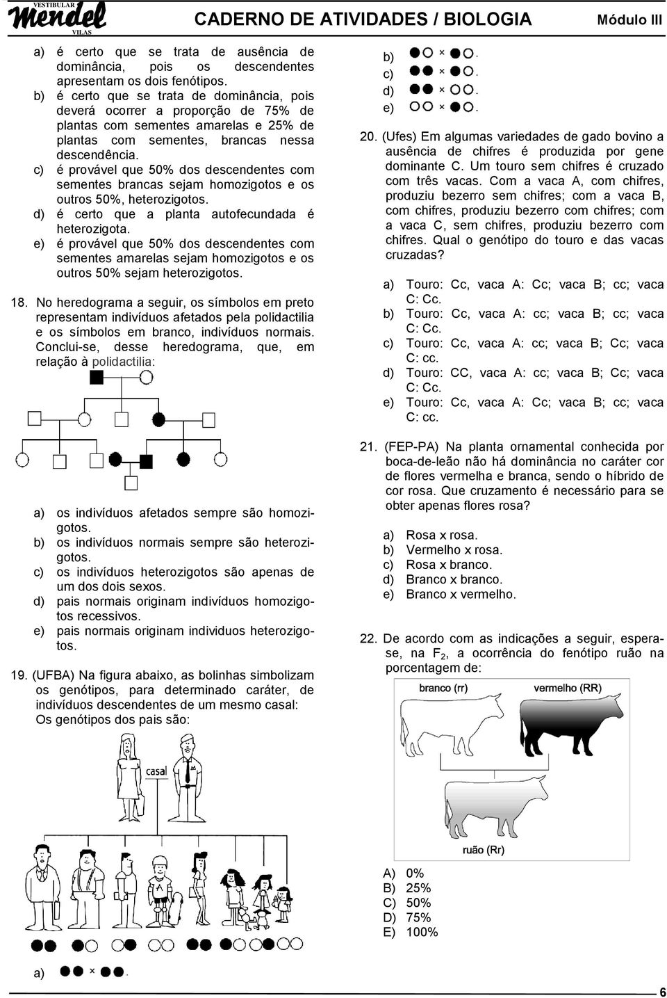 c) é provável que 50% dos descendentes com sementes brancas sejam homozigotos e os outros 50%, heterozigotos. d) é certo que a planta autofecundada é heterozigota.