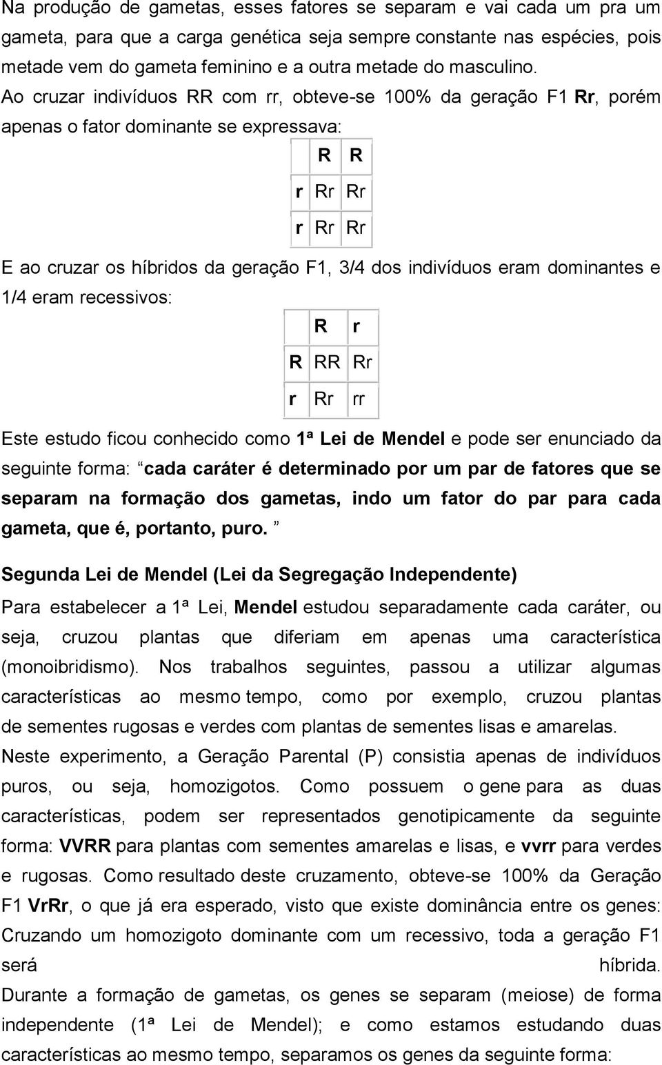 Ao cruzar indivíduos RR com rr, obteve-se 100% da geração F1 Rr, porém apenas o fator dominante se expressava: R R r Rr Rr r Rr Rr E ao cruzar os híbridos da geração F1, 3/4 dos indivíduos eram