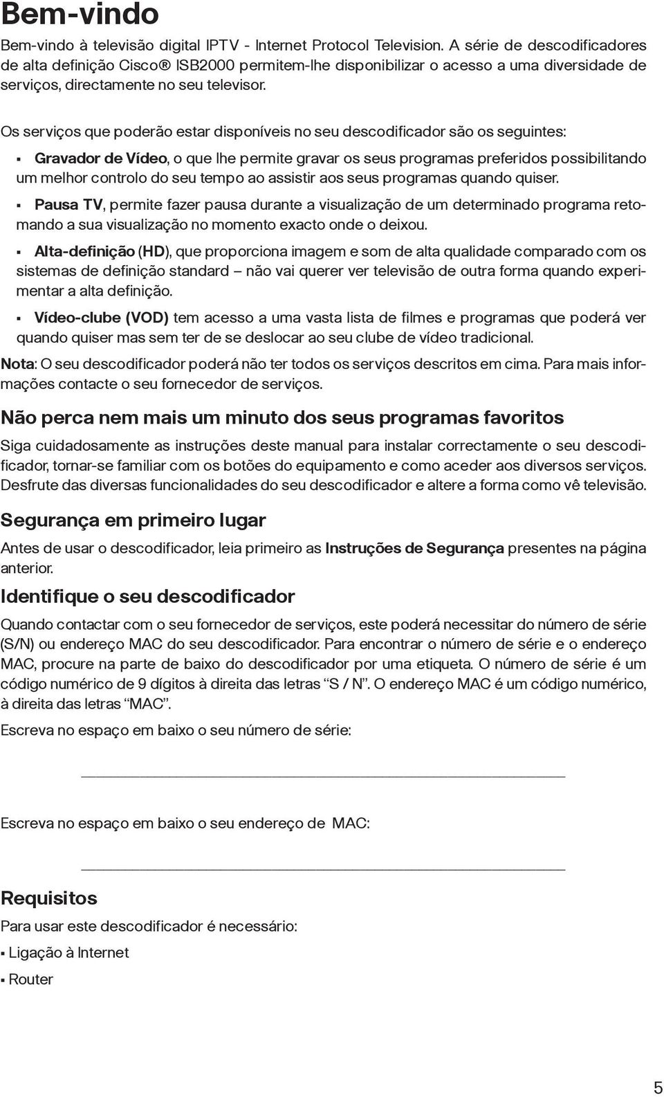 Os serviços que poderão estar disponíveis no seu descodificador são os seguintes: Gravador de Vídeo, o que lhe permite gravar os seus programas preferidos possibilitando um melhor controlo do seu