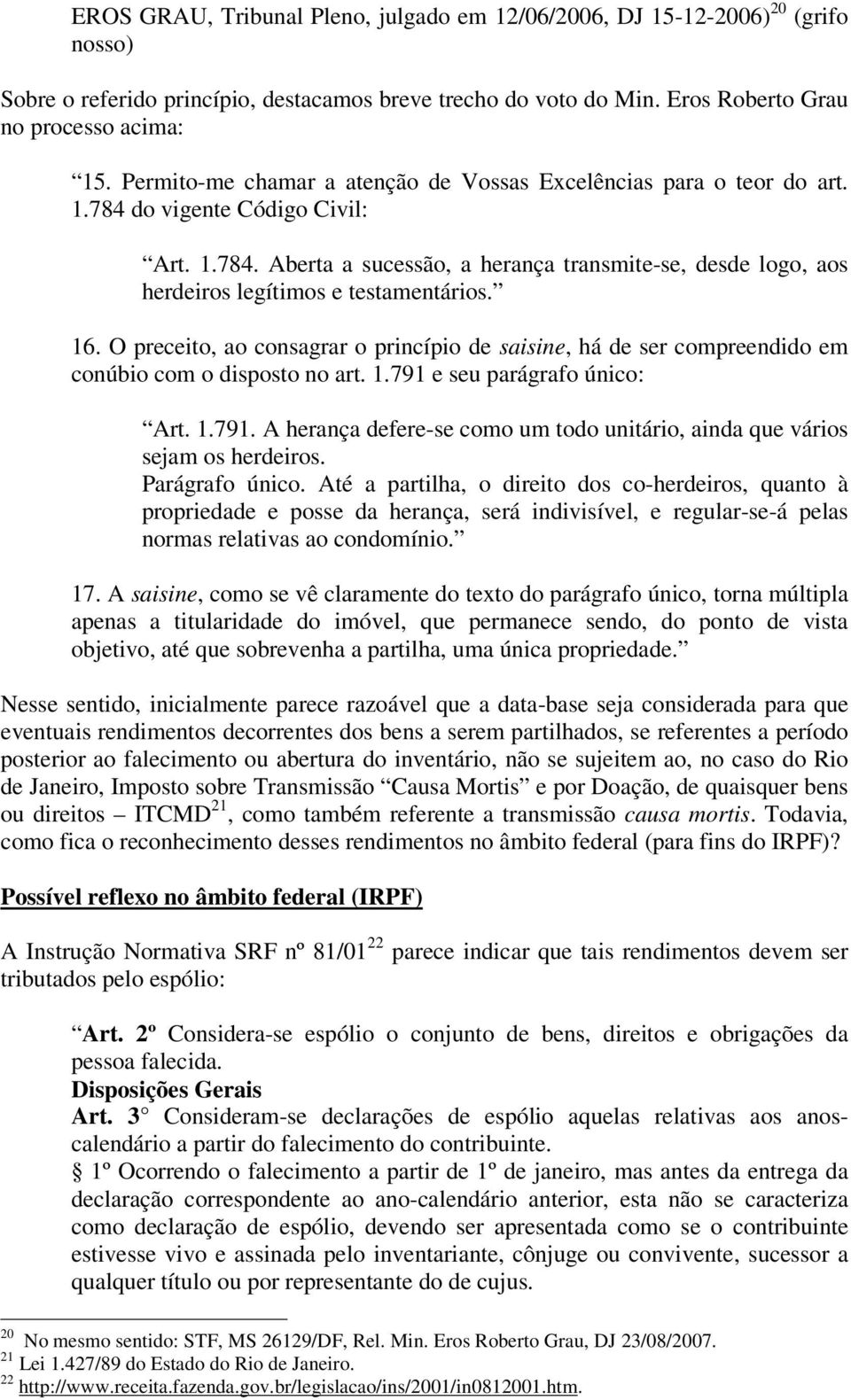 16. O preceito, ao consagrar o princípio de saisine, há de ser compreendido em conúbio com o disposto no art. 1.791 e seu parágrafo único: Art. 1.791. A herança defere-se como um todo unitário, ainda que vários sejam os herdeiros.