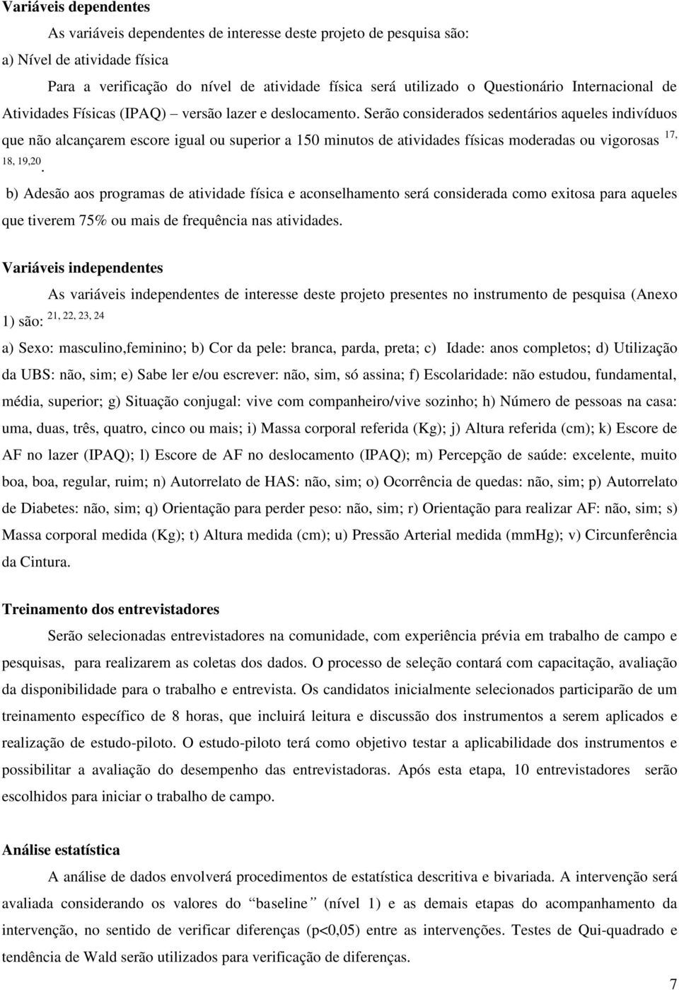 Serão considerados sedentários aqueles indivíduos que não alcançarem escore igual ou superior a 150 minutos de atividades físicas moderadas ou vigorosas 17, 18, 19,20.