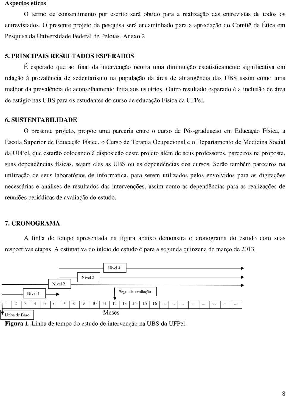 PRINCIPAIS RESULTADOS ESPERADOS É esperado que ao final da intervenção ocorra uma diminuição estatisticamente significativa em relação à prevalência de sedentarismo na população da área de