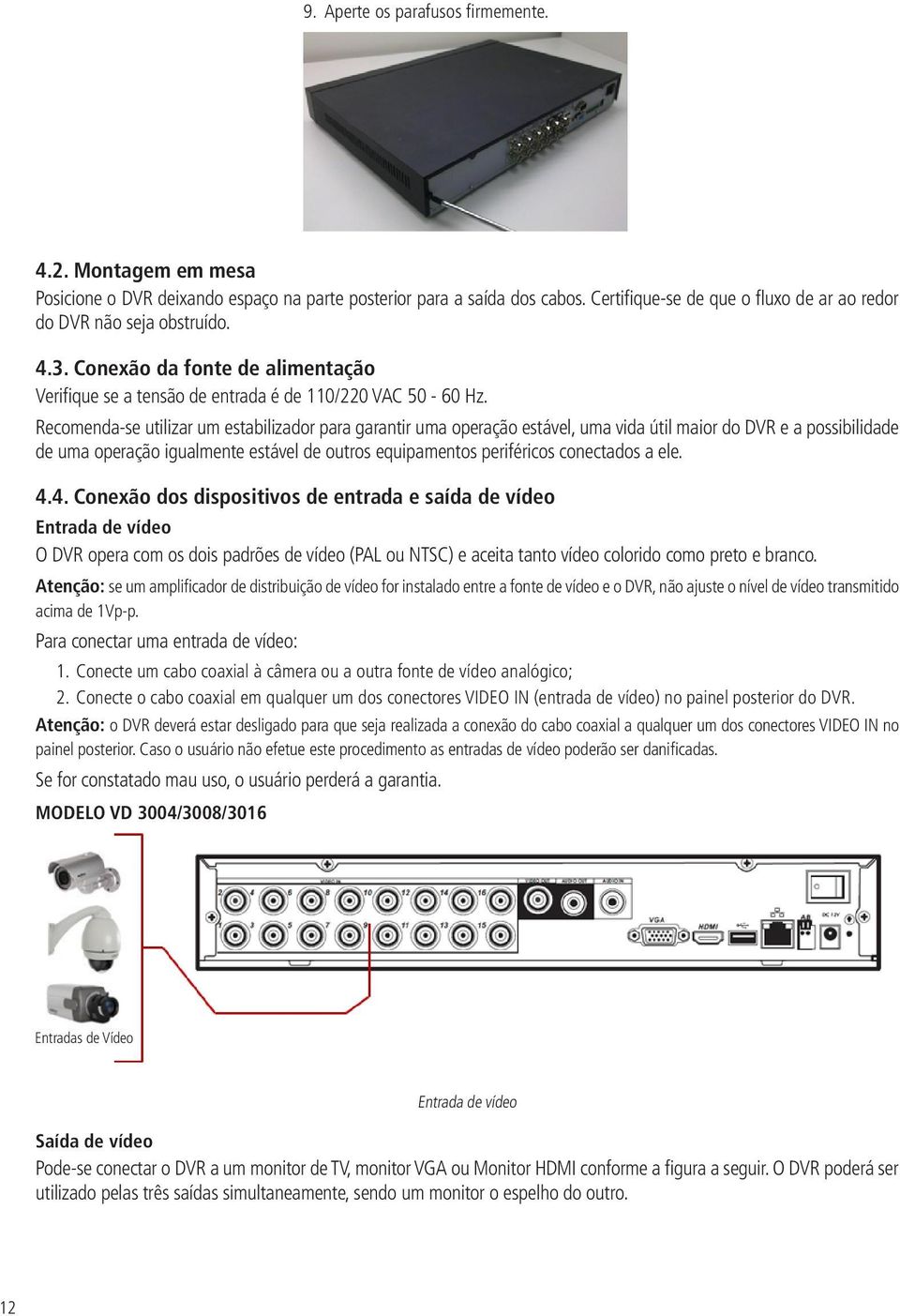 Recomenda-se utilizar um estabilizador para garantir uma operação estável, uma vida útil maior do DVR e a possibilidade de uma operação igualmente estável de outros equipamentos periféricos