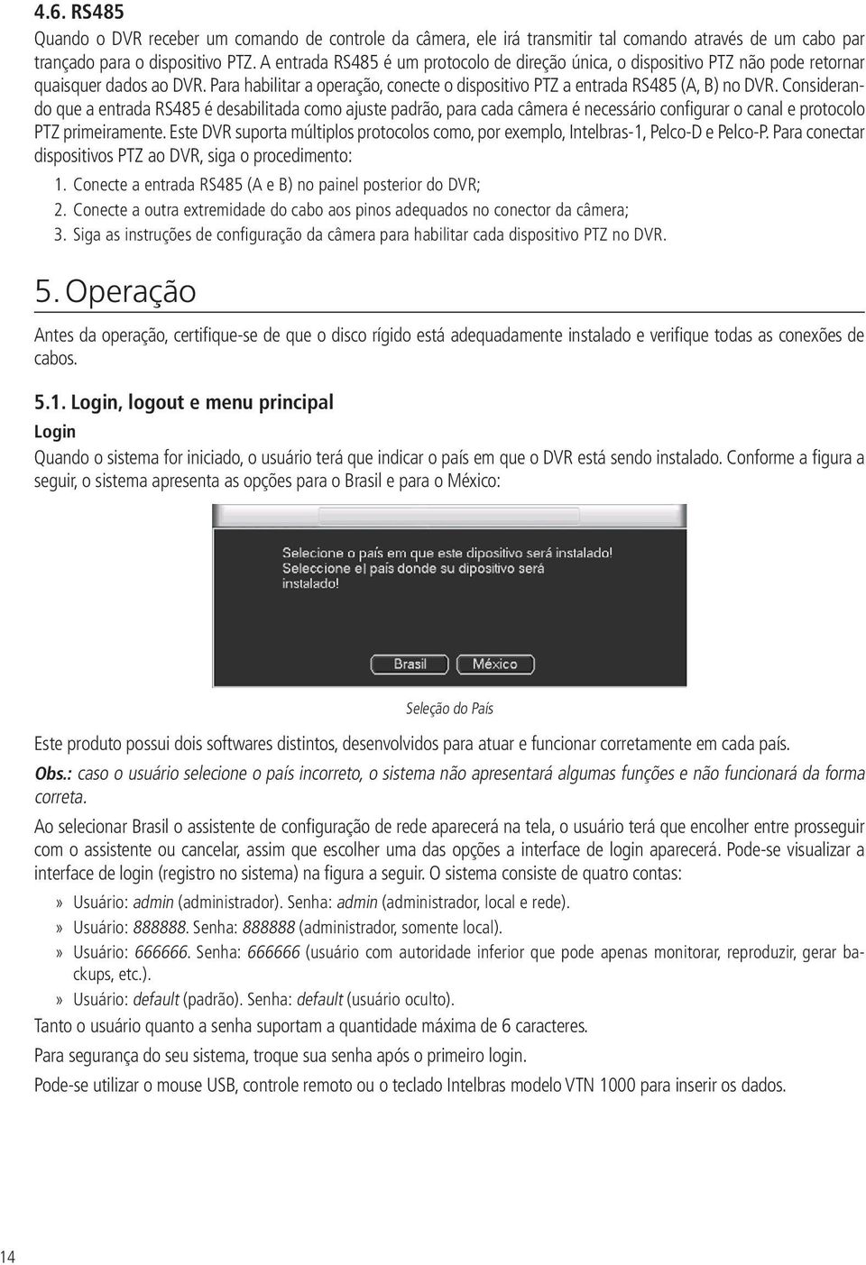 Considerando que a entrada RS485 é desabilitada como ajuste padrão, para cada câmera é necessário configurar o canal e protocolo PTZ primeiramente.