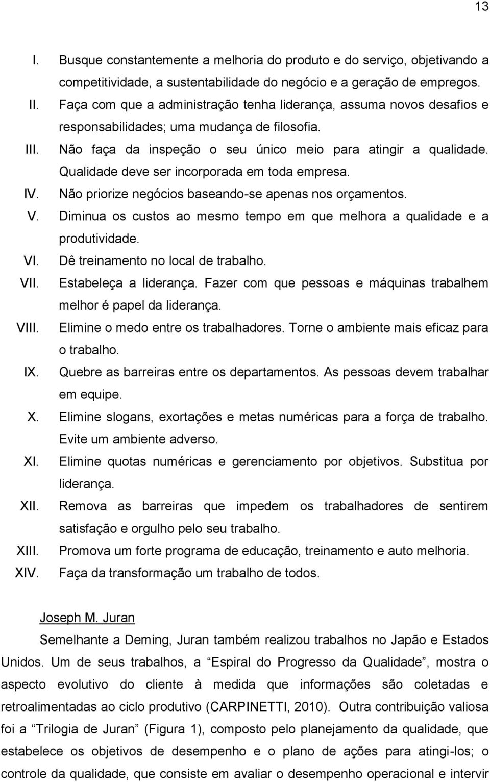 Qualidade deve ser incorporada em toda empresa. IV. Não priorize negócios baseando-se apenas nos orçamentos. V. Diminua os custos ao mesmo tempo em que melhora a qualidade e a produtividade. VI.