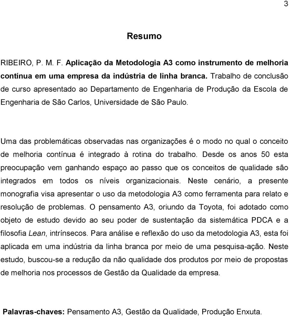 Uma das problemáticas observadas nas organizações é o modo no qual o conceito de melhoria contínua é integrado à rotina do trabalho.