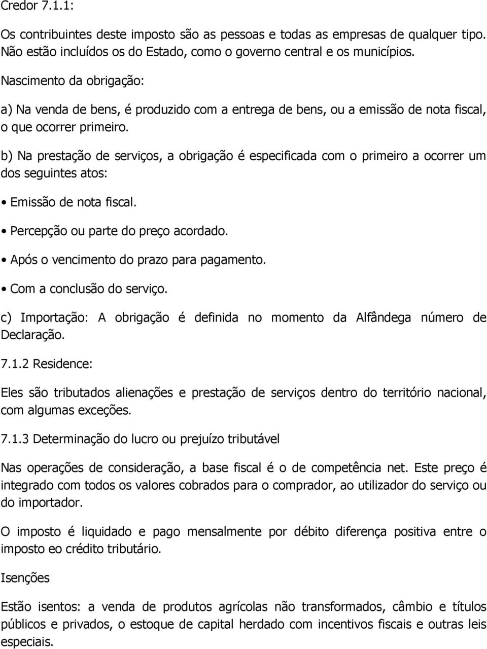 b) Na prestação de serviços, a obrigação é especificada com o primeiro a ocorrer um dos seguintes atos: Emissão de nota fiscal. Percepção ou parte do preço acordado.