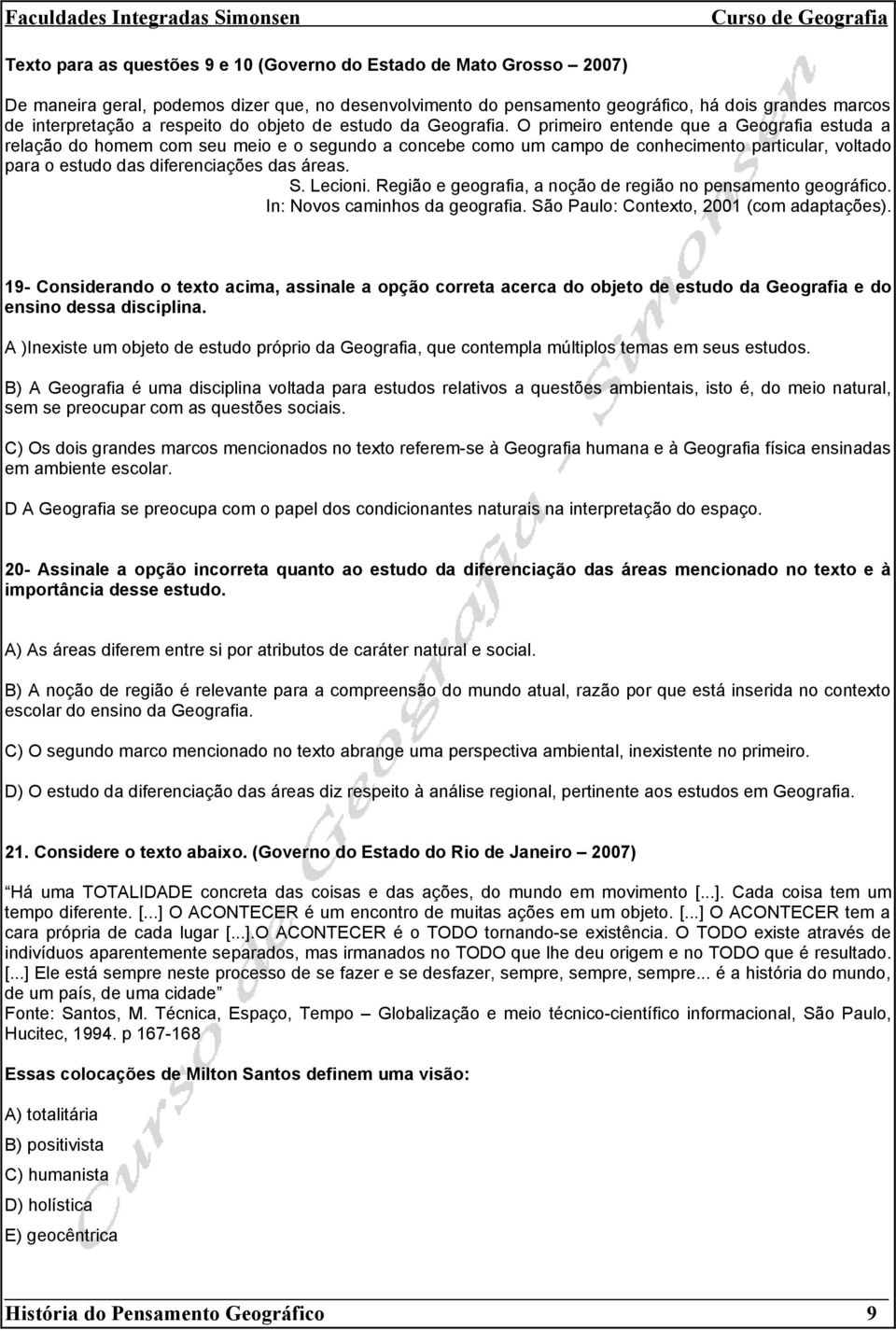 O primeiro entende que a Geografia estuda a relação do homem com seu meio e o segundo a concebe como um campo de conhecimento particular, voltado para o estudo das diferenciações das áreas. S.