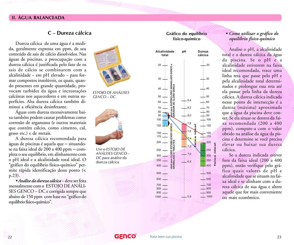 quando presentes em grande quantidade, provocam turbidez da água e incrustações calcáreas nos aquecedores e em outras superfícies. Alta dureza cálcica também diminui a eficiência desinfetante.