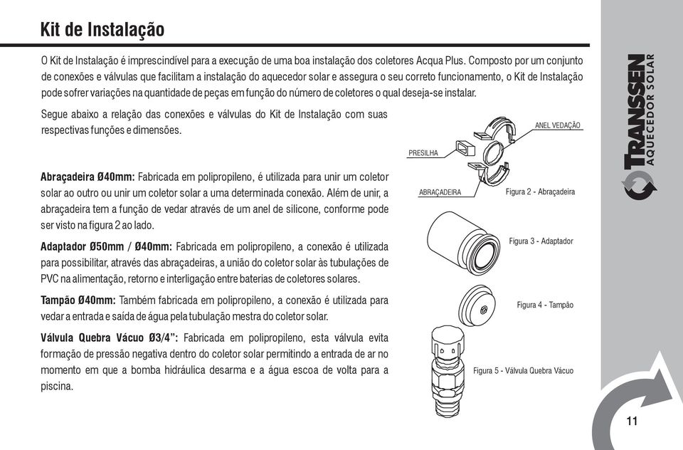 em função do número de coletores o qual deseja-se instalar. Segue abaixo a relação das conexões e válvulas do Kit de Instalação com suas respectivas funções e dimensões.