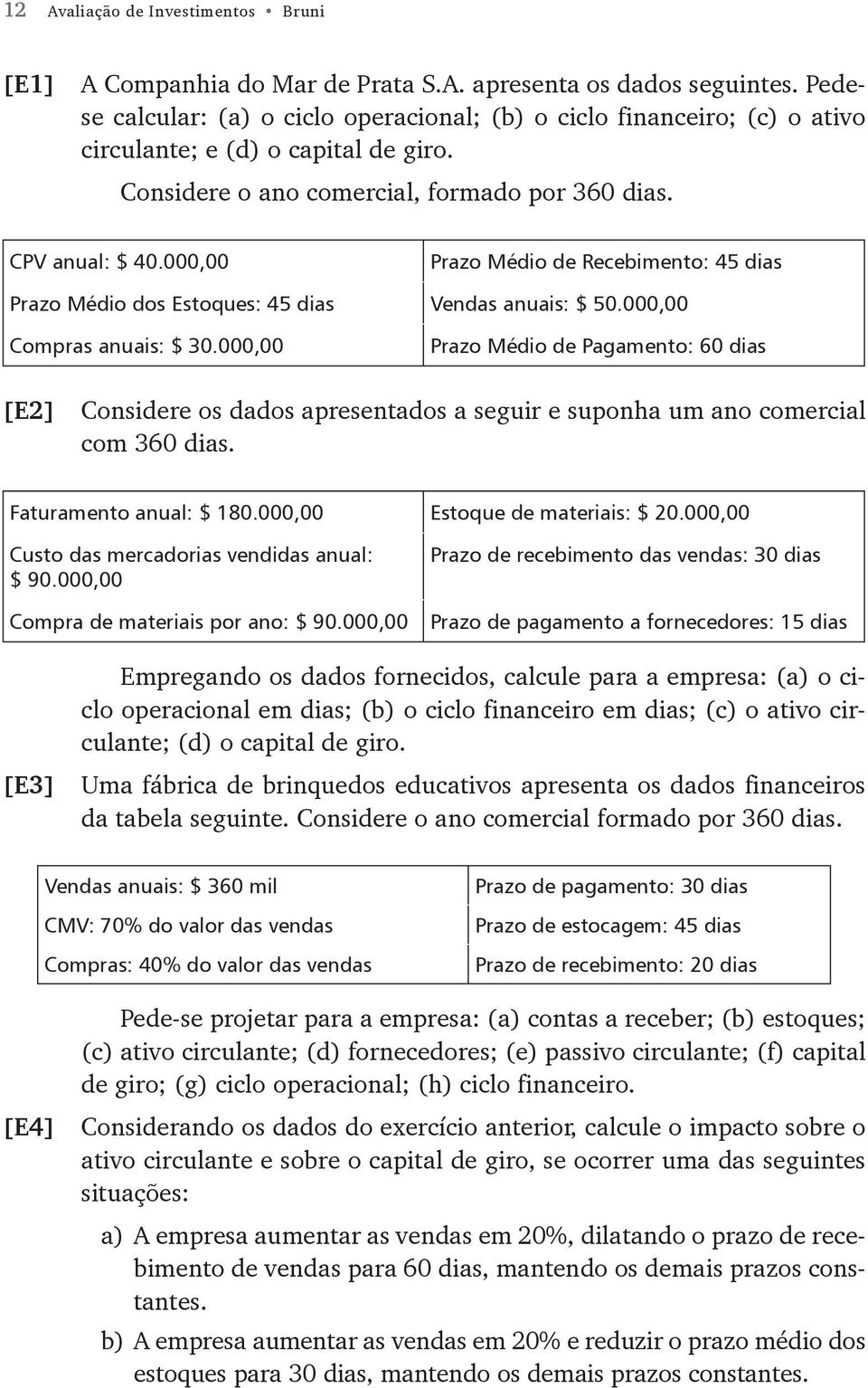 000,00 Prazo Médio de Recebimento: 45 dias Prazo Médio dos Estoques: 45 dias Vendas anuais: $ 50.000,00 Compras anuais: $ 30.