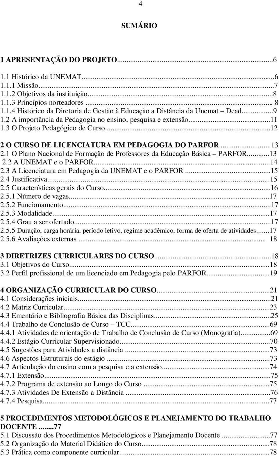 1 O Plano Nacional de Formação de Professores da Educação Básica PARFOR...13 2.2 A UNEMAT e o PARFOR...14 2.3 A Licenciatura em Pedagogia da UNEMAT e o PARFOR...15 2.4 Justificativa...15 2.5 Características gerais do Curso.