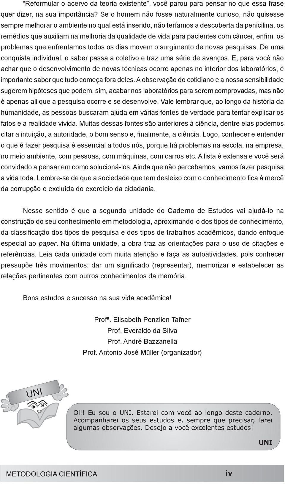 vida para pacientes com câncer, enfim, os problemas que enfrentamos todos os dias movem o surgimento de novas pesquisas.