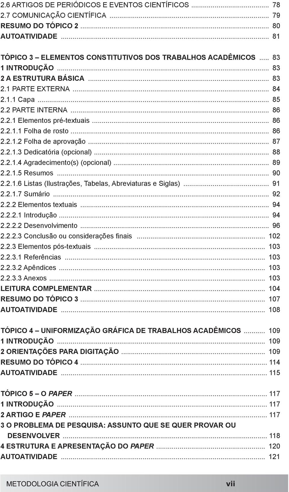 .. 87 2.2.1.3 Dedicatória (opcional)... 88 2.2.1.4 Agradecimento(s) (opcional)... 89 2.2.1.5 Resumos... 90 2.2.1.6 Listas (Ilustrações, Tabelas, Abreviaturas e Siglas)... 91 2.2.1.7 Sumário... 92 2.2.2 Elementos textuais.