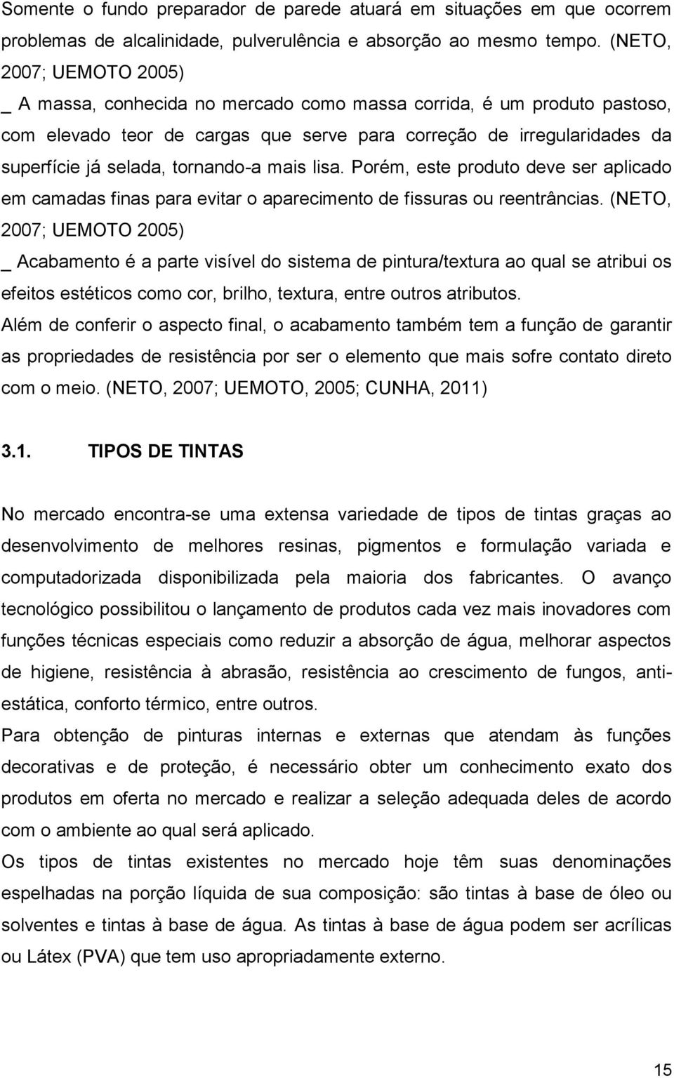 tornando-a mais lisa. Porém, este produto deve ser aplicado em camadas finas para evitar o aparecimento de fissuras ou reentrâncias.