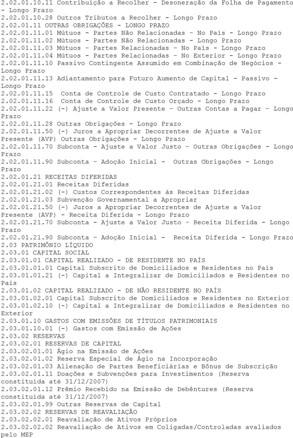 02.01.11.13 Adiantamento para Futuro Aumento de Capital - Passivo - Longo Prazo 2.02.01.11.15 Conta de Controle de Custo Contratado - Longo Prazo 2.02.01.11.16 Conta de Controle de Custo Orçado - Longo Prazo 2.