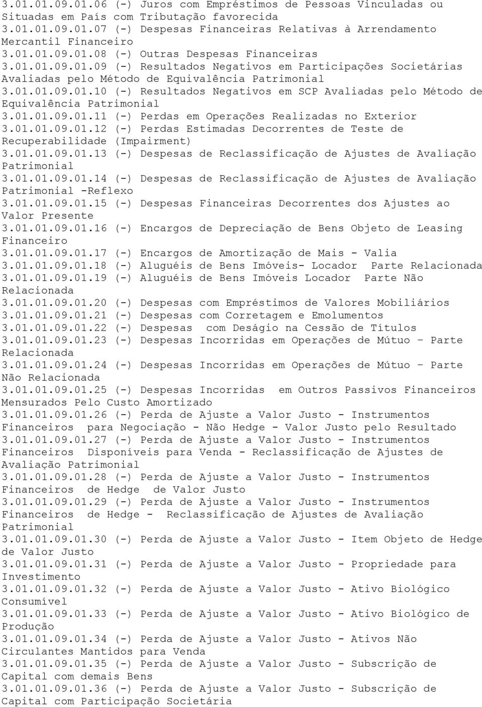 01.01.09.01.11 (-) Perdas em Operações Realizadas no Exterior 3.01.01.09.01.12 (-) Perdas Estimadas Decorrentes de Teste de Recuperabilidade (Impairment) 3.01.01.09.01.13 (-) Despesas de Reclassificação de Ajustes de Avaliação Patrimonial 3.