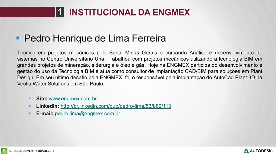 Hoje na ENGMEX participa do desenvolvimento e gestão do uso da Tecnologia BIM e atua como consultor de implantação CAD/BIM para soluções em Plant Design.