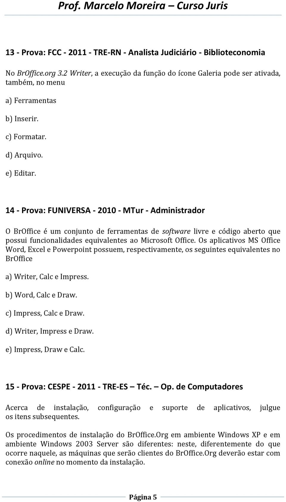 14 - Prova: FUNIVERSA - 2010 - MTur - Administrador O BrOffice é um conjunto de ferramentas de software livre e código aberto que possui funcionalidades equivalentes ao Microsoft Office.