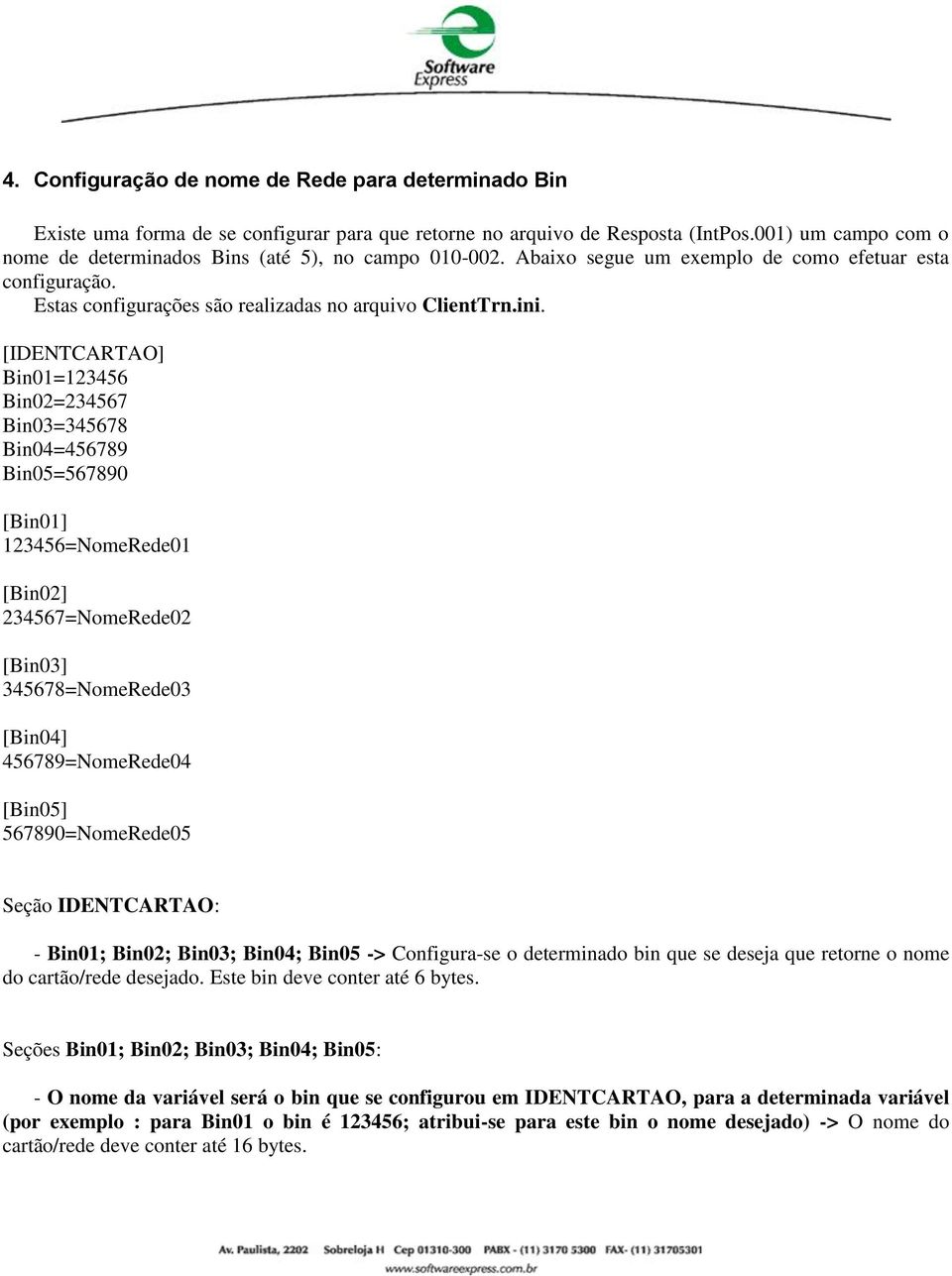 [IDENTCARTAO] Bin01=123456 Bin02=234567 Bin03=345678 Bin04=456789 Bin05=567890 [Bin01] 123456=NomeRede01 [Bin02] 234567=NomeRede02 [Bin03] 345678=NomeRede03 [Bin04] 456789=NomeRede04 [Bin05]