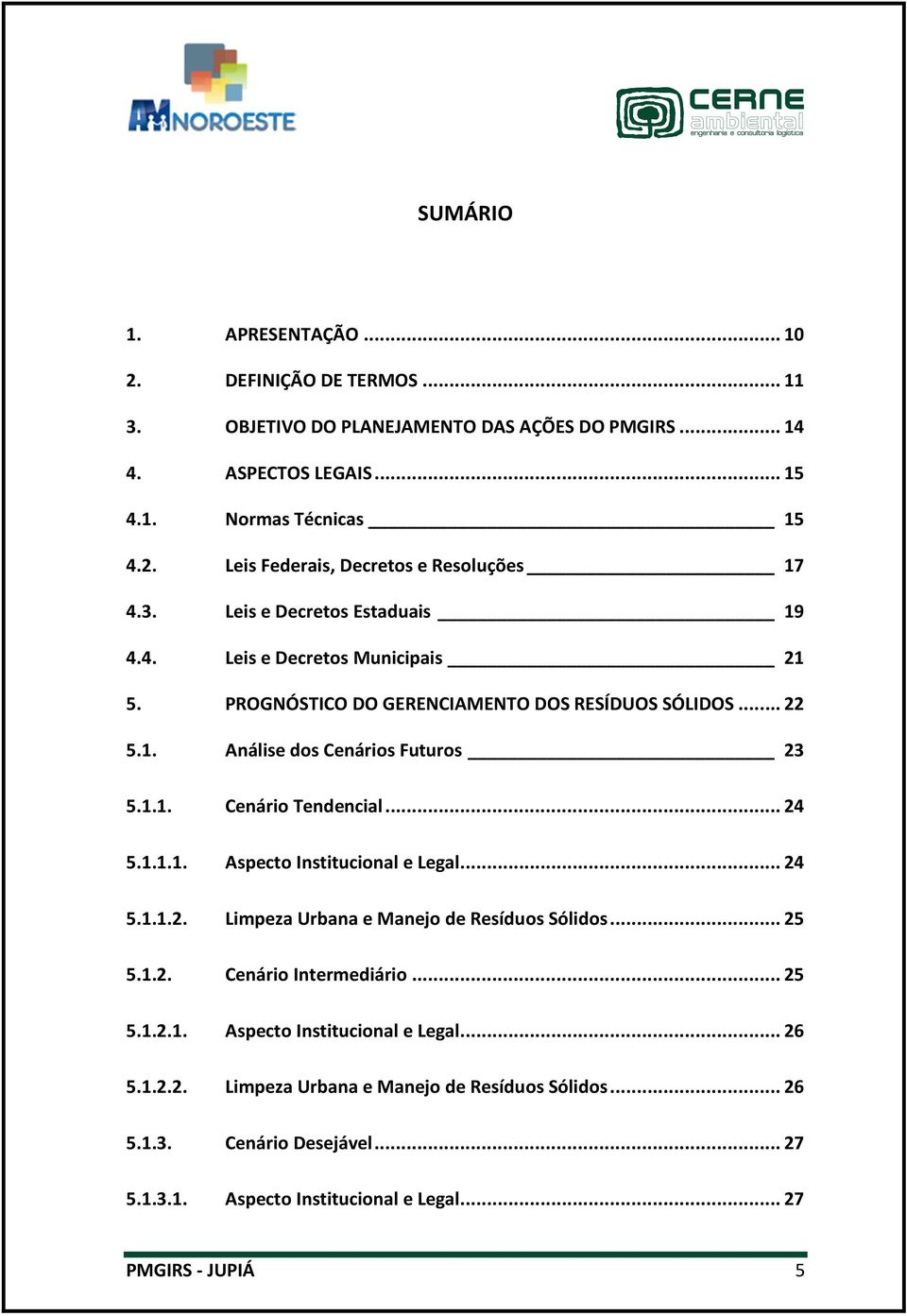 .. 24 5.1.1.1. Aspecto Institucional e Legal... 24 5.1.1.2. Limpeza Urbana e Manejo de Resíduos Sólidos... 25 5.1.2. Cenário Intermediário... 25 5.1.2.1. Aspecto Institucional e Legal... 26 5.