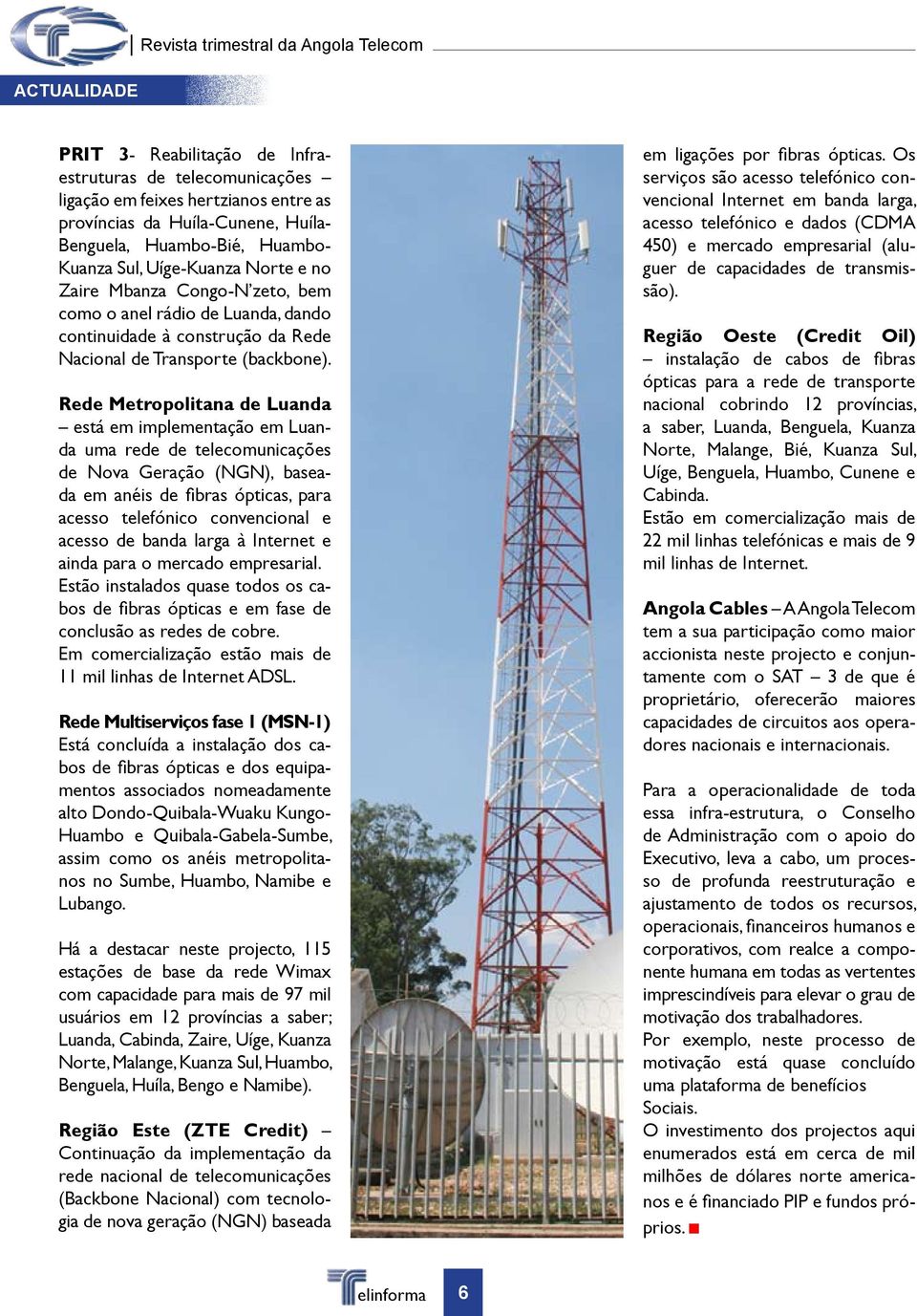 Rede Metropolitana de Luanda está em implementação em Luanda uma rede de telecomunicações de Nova Geração (NGN), baseada em anéis de fibras ópticas, para acesso telefónico convencional e acesso de