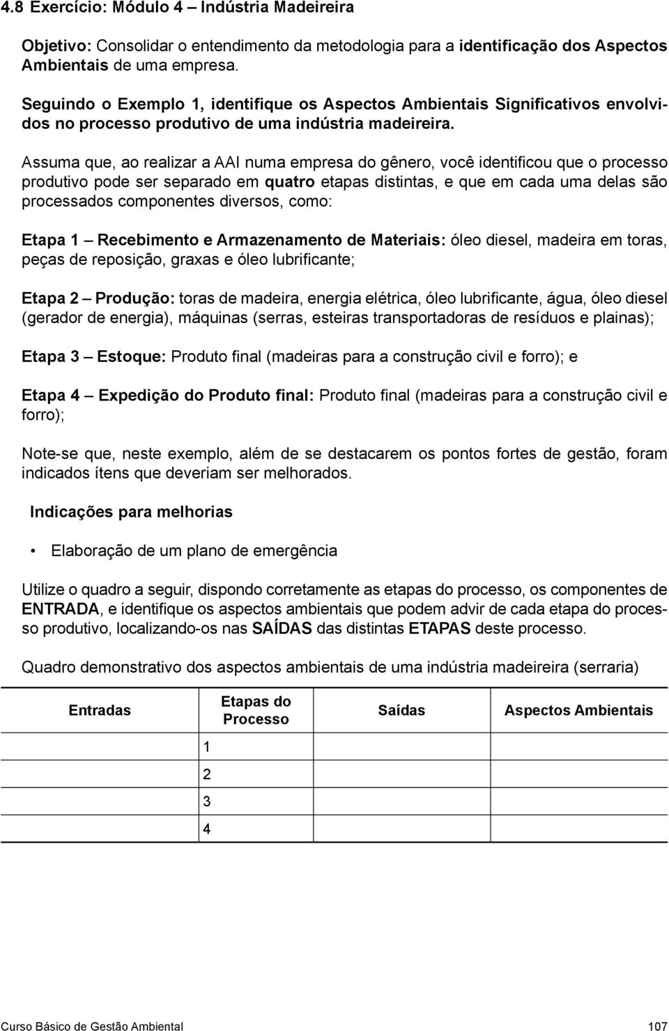 água, óleo diesel (gerador de energia), máquinas (serras, esteiras transportadoras de resíduos e plainas); Etapa Estoque: Produto fi nal (madeiras para a construção civil e forro); e Etapa Expedição