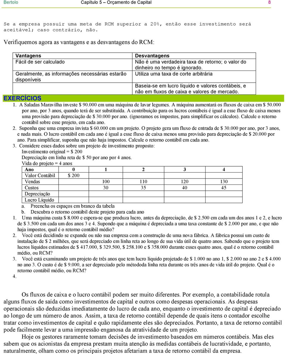 retorno; o valor do dinheiro no tempo é ignorado. Utiliza uma taxa de corte arbitrária Baseia-se em lucro líquido e valores contábeis, e não em fluxos de caixa e valores de mercado. EXERCÍCIOS 1.