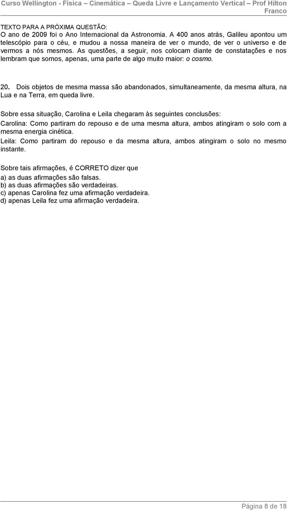 As questões, a seguir, nos colocam diante de constatações e nos lembram que somos, apenas, uma parte de algo muito maior: o cosmo. 0.