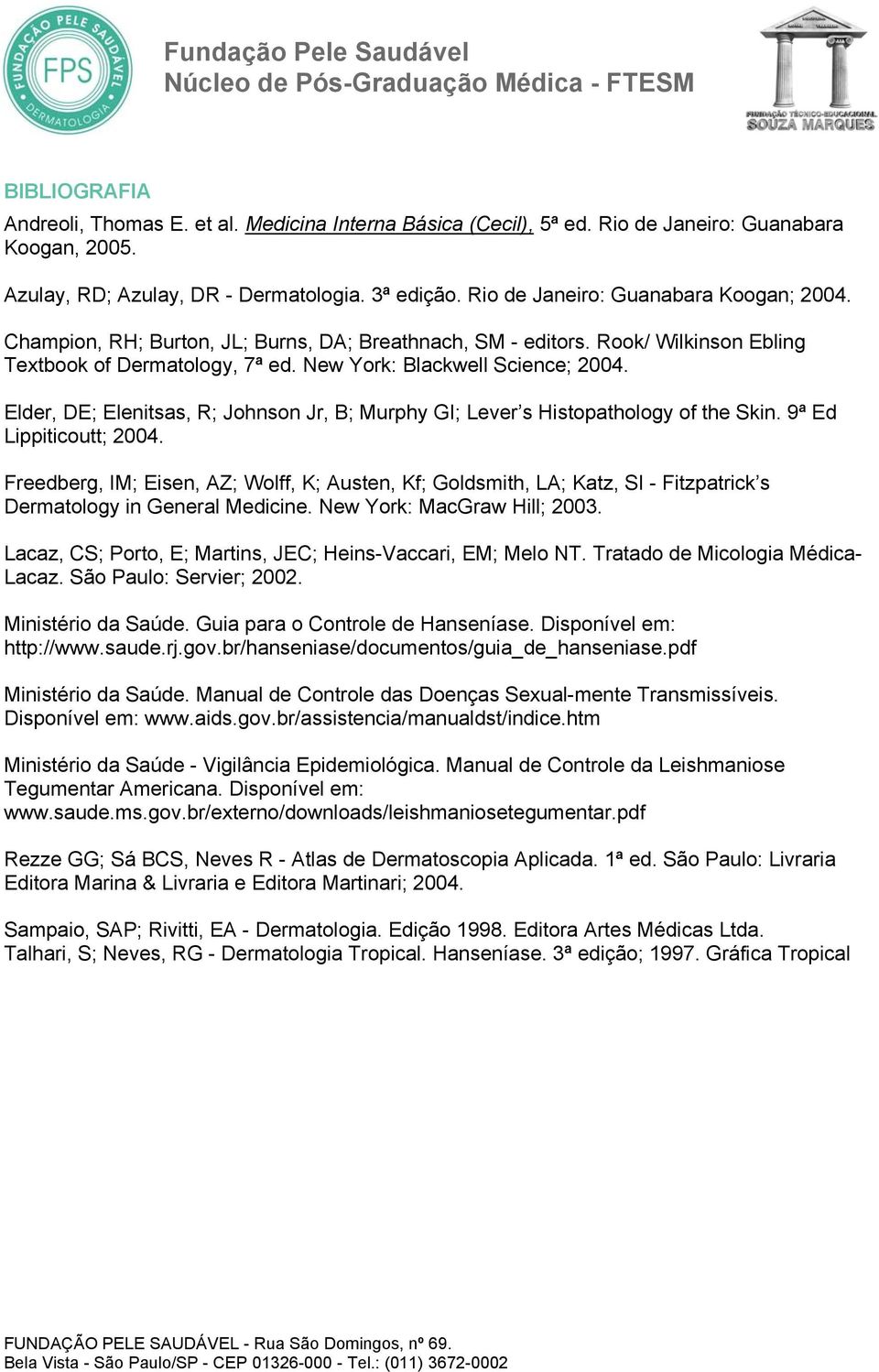 Elder, DE; Elenitsas, R; Johnson Jr, B; Murphy GI; Lever s Histopathology of the Skin. 9ª Ed Lippiticoutt; 2004.