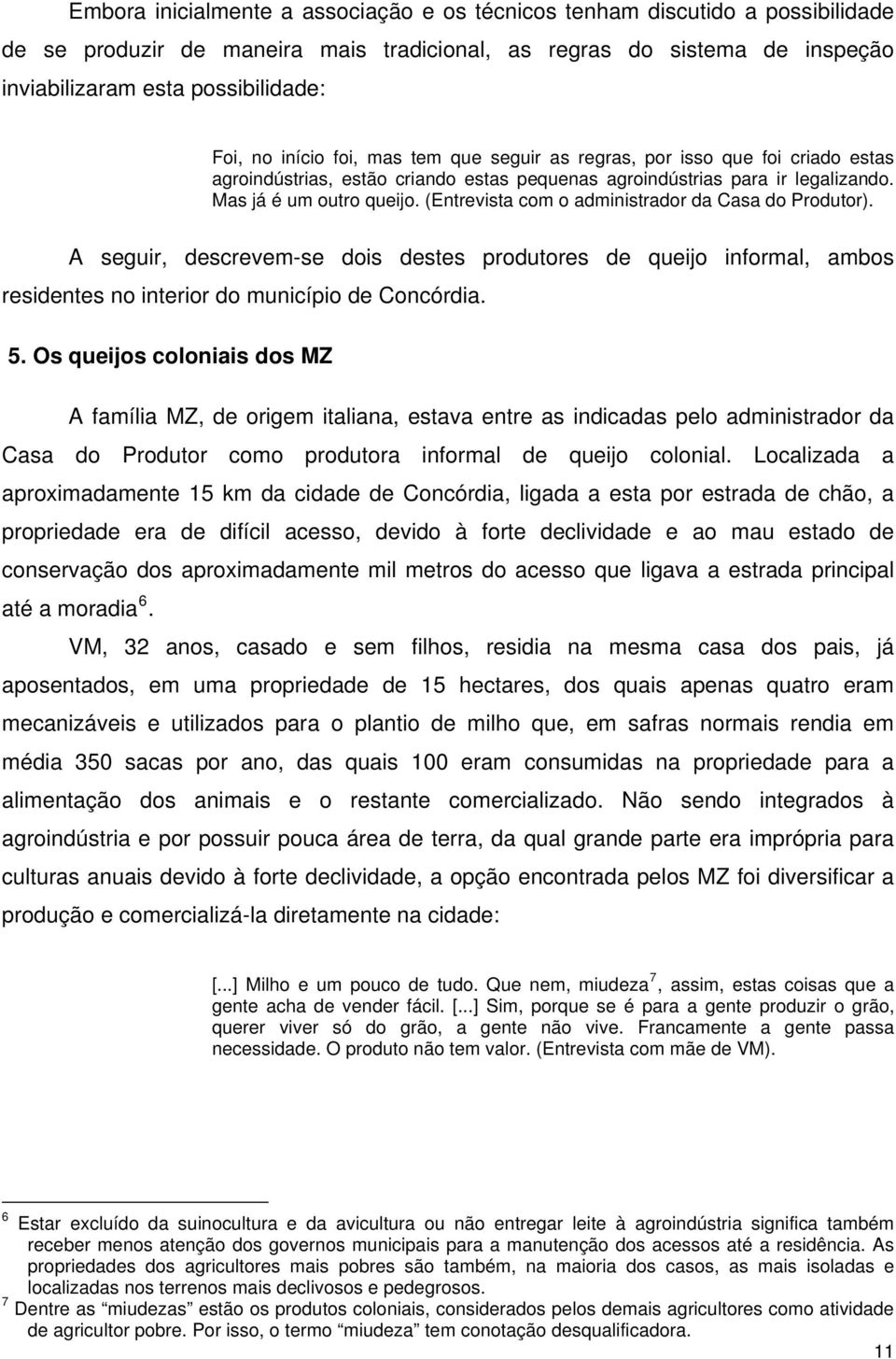 (Entrevista com o administrador da Casa do Produtor). A seguir, descrevem-se dois destes produtores de queijo informal, ambos residentes no interior do município de Concórdia. 5.