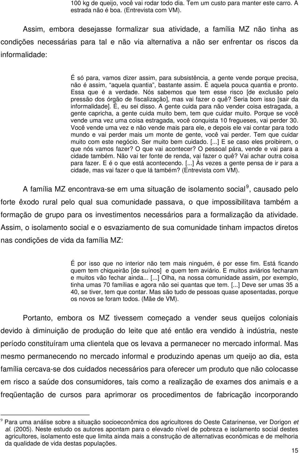 assim, para subsistência, a gente vende porque precisa, não é assim, aquela quantia, bastante assim. É aquela pouca quantia e pronto. Essa que é a verdade.