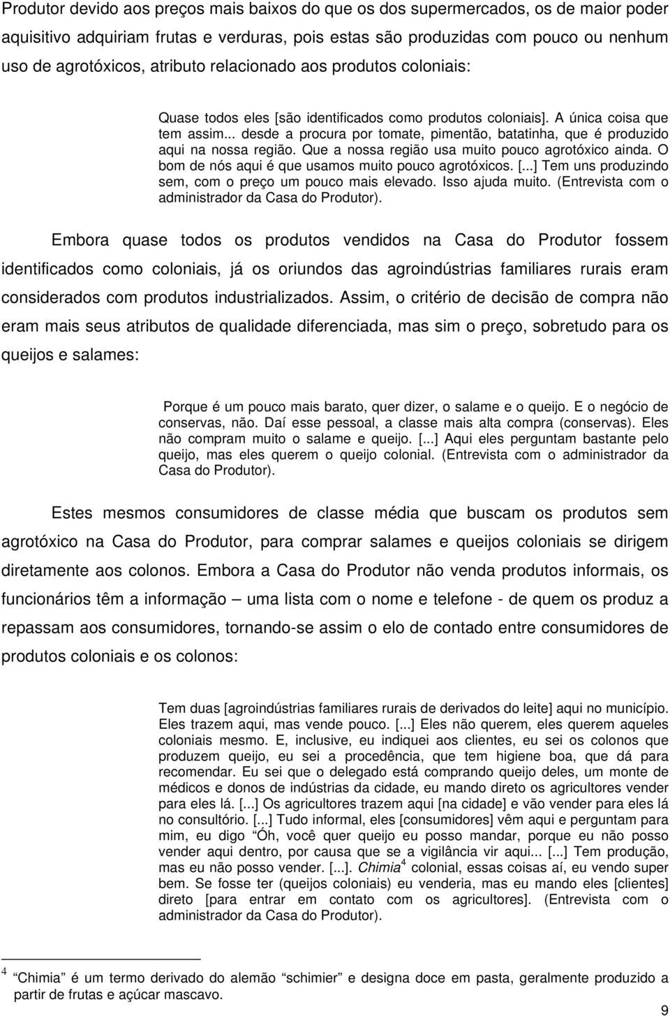 .. desde a procura por tomate, pimentão, batatinha, que é produzido aqui na nossa região. Que a nossa região usa muito pouco agrotóxico ainda. O bom de nós aqui é que usamos muito pouco agrotóxicos.