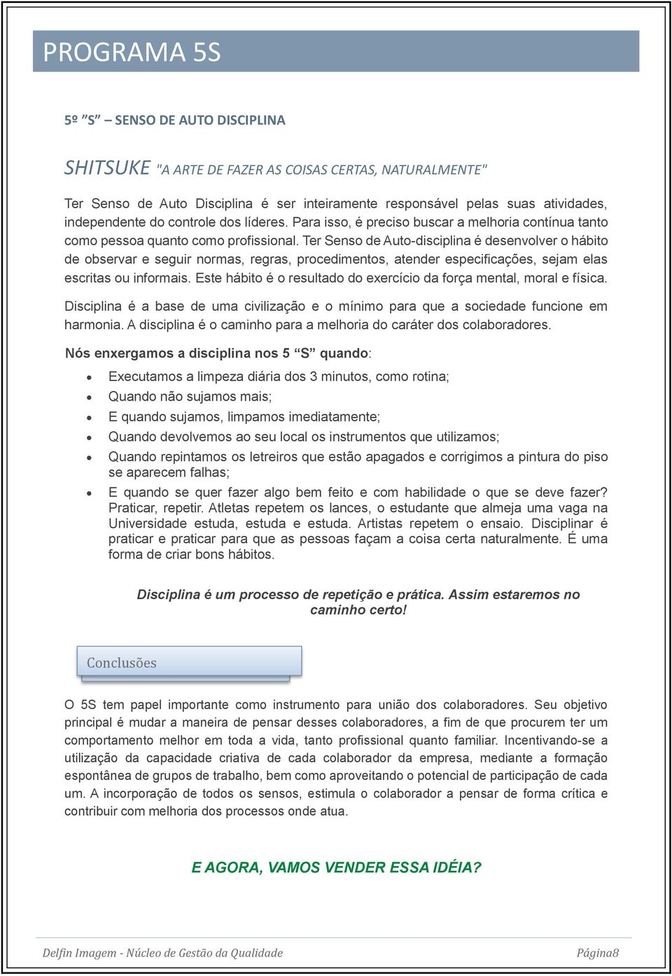 Ter Senso de Auto-disciplina é desenvolver o hábito de observar e seguir normas, regras, procedimentos, atender especificações, sejam elas escritas ou informais.