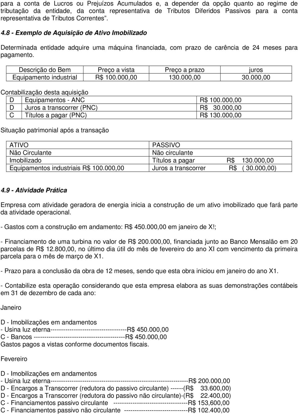 Descrição do Bem Preço a vista Preço a prazo juros Equipamento industrial R$ 100.000,00 130.000,00 30.000,00 Contabilização desta aquisição D Equipamentos - ANC R$ 100.